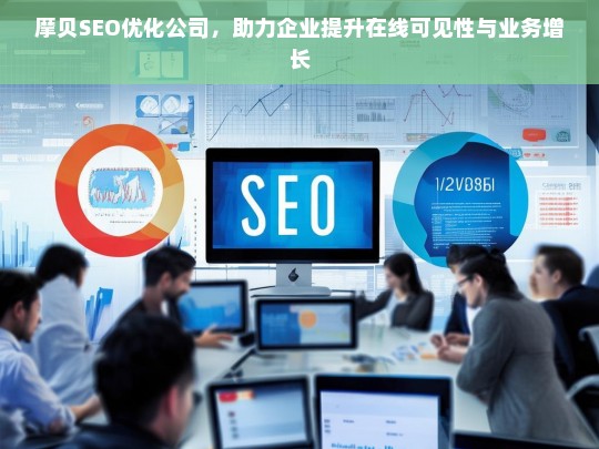 摩贝SEO优化公司，助力企业提升在线可见性与业务增长