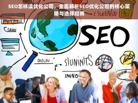 SEO怎样读优化公司，全面解析SEO优化公司的核心策略与选择指南