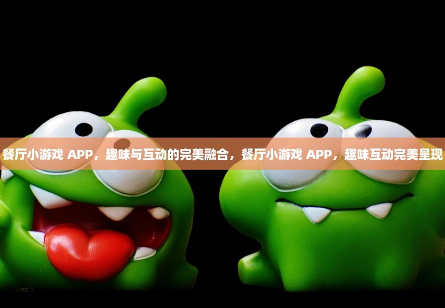 餐厅小游戏 APP，趣味与互动的完美融合，餐厅小游戏 APP，趣味互动完美呈现