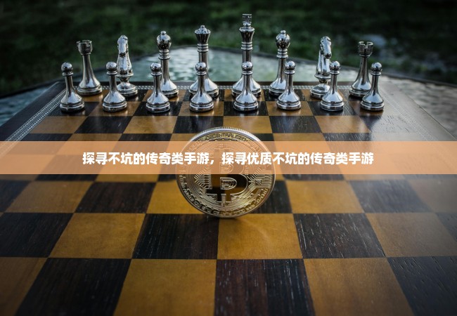 探寻不坑的传奇类手游，探寻优质不坑的传奇类手游