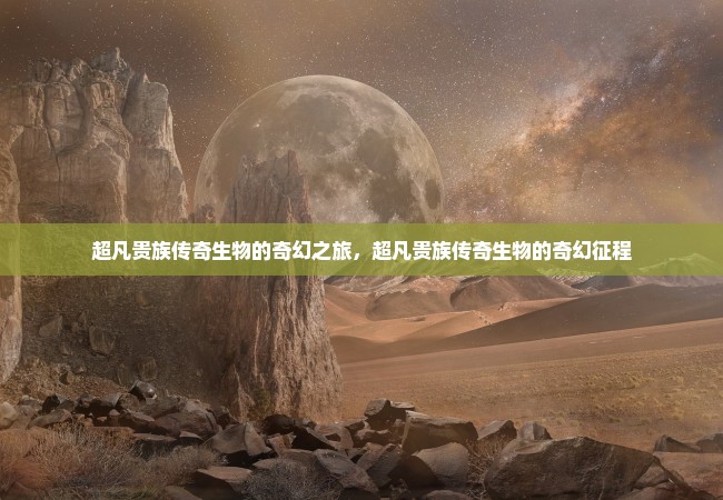 超凡贵族传奇生物的奇幻之旅，超凡贵族传奇生物的奇幻征程