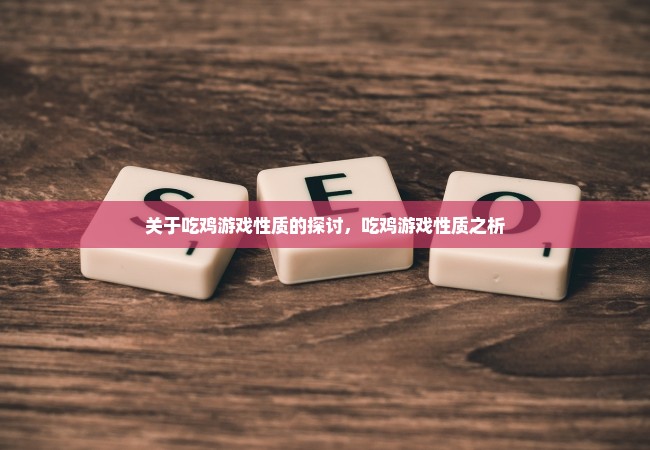 关于吃鸡游戏性质的探讨，吃鸡游戏性质之析