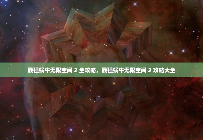 最强蜗牛无限空间 2 全攻略，最强蜗牛无限空间 2 攻略大全